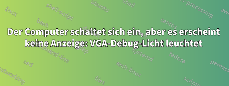 Der Computer schaltet sich ein, aber es erscheint keine Anzeige: VGA-Debug-Licht leuchtet