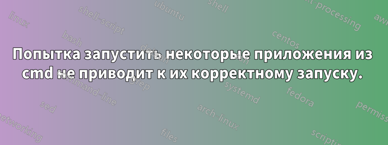 Попытка запустить некоторые приложения из cmd не приводит к их корректному запуску.