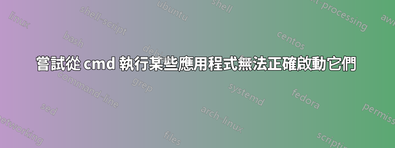 嘗試從 cmd 執行某些應用程式無法正確啟動它們