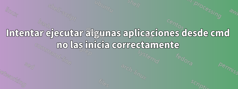 Intentar ejecutar algunas aplicaciones desde cmd no las inicia correctamente