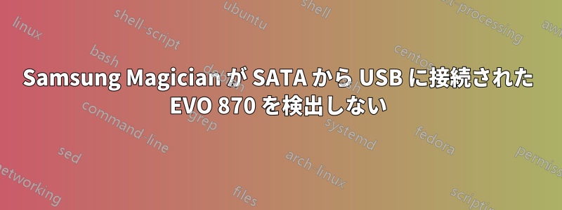 Samsung Magician が SATA から USB に接続された EVO 870 を検出しない