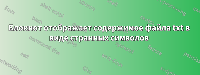 Блокнот отображает содержимое файла txt в виде странных символов