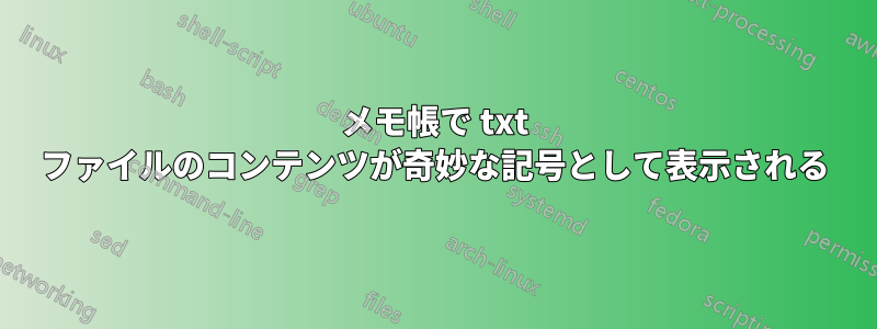 メモ帳で txt ファイルのコンテンツが奇妙な記号として表示される