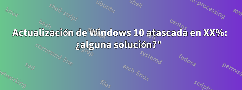 Actualización de Windows 10 atascada en XX%: ¿alguna solución?"