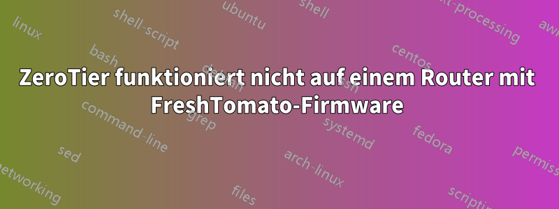 ZeroTier funktioniert nicht auf einem Router mit FreshTomato-Firmware