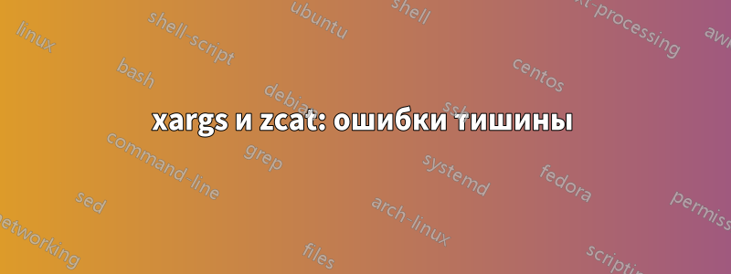 xargs и zcat: ошибки тишины