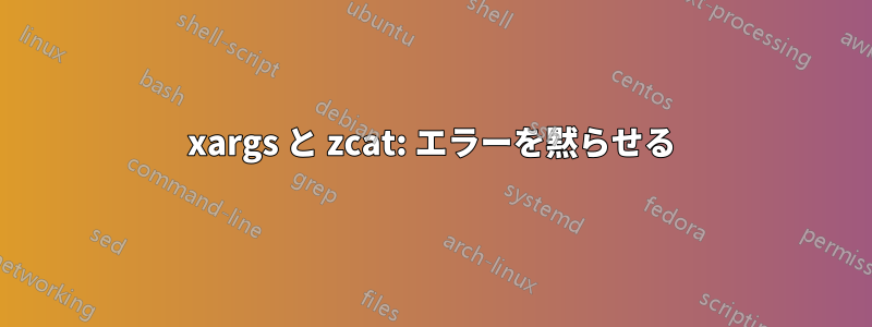 xargs と zcat: エラーを黙らせる