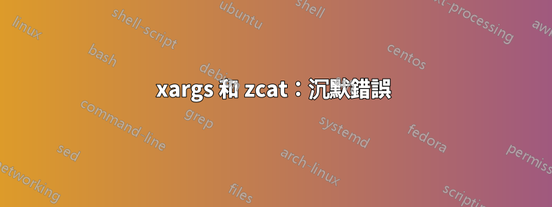 xargs 和 zcat：沉默錯誤