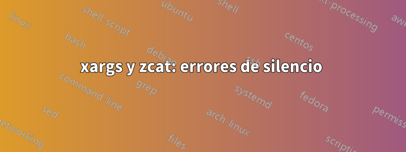 xargs y zcat: errores de silencio