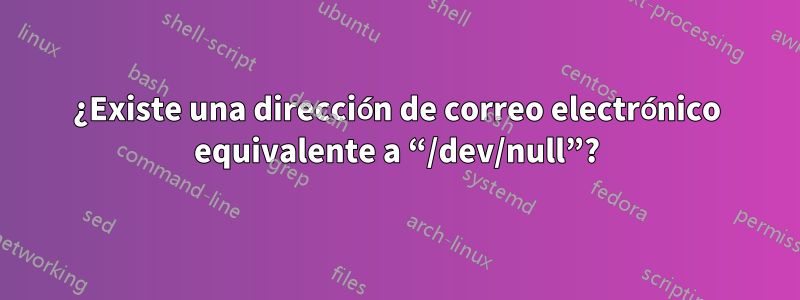 ¿Existe una dirección de correo electrónico equivalente a “/dev/null”?