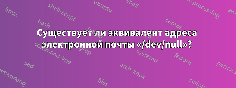 Существует ли эквивалент адреса электронной почты «/dev/null»?