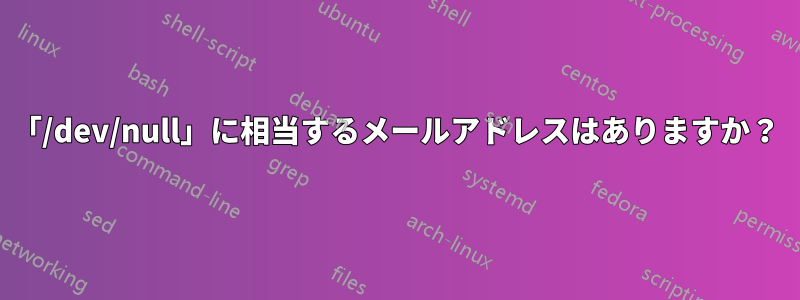 「/dev/null」に相当するメールアドレスはありますか？