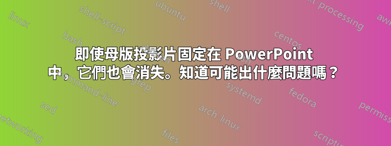 即使母版投影片固定在 PowerPoint 中，它們也會消失。知道可能出什麼問題嗎？