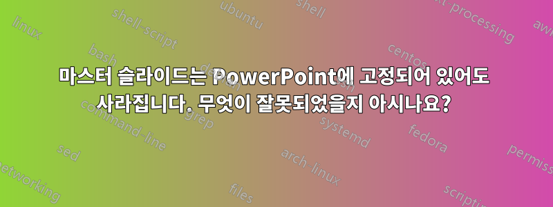 마스터 슬라이드는 PowerPoint에 고정되어 있어도 사라집니다. 무엇이 잘못되었을지 아시나요?