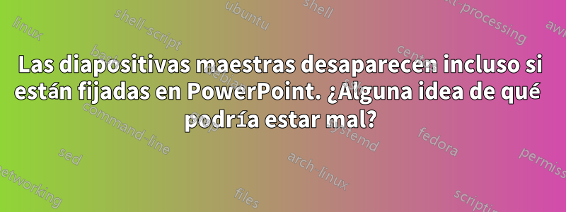 Las diapositivas maestras desaparecen incluso si están fijadas en PowerPoint. ¿Alguna idea de qué podría estar mal?