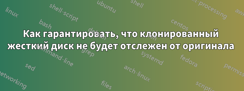 Как гарантировать, что клонированный жесткий диск не будет отслежен от оригинала