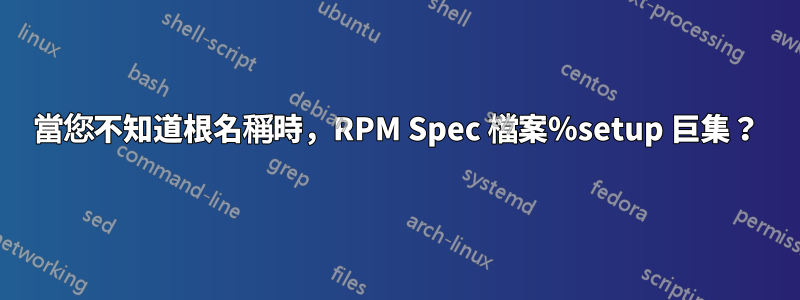 當您不知道根名稱時，RPM Spec 檔案％setup 巨集？