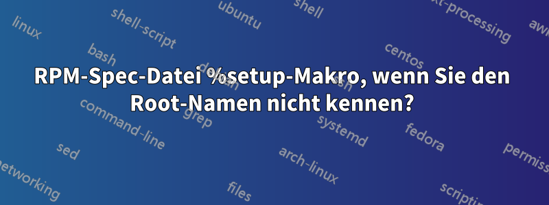 RPM-Spec-Datei %setup-Makro, wenn Sie den Root-Namen nicht kennen?