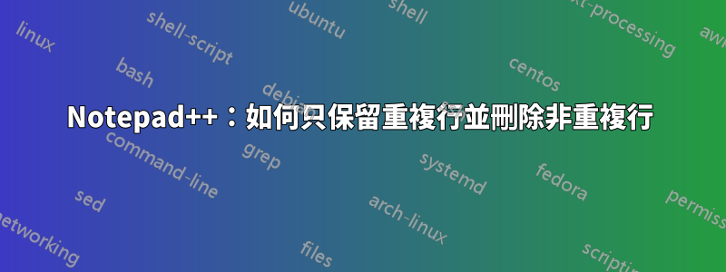 Notepad++：如何只保留重複行並刪除非重複行