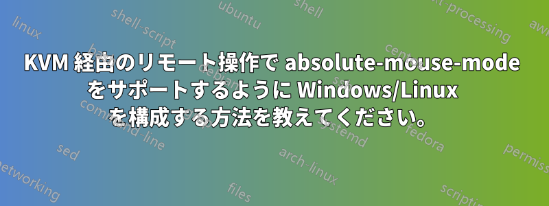 KVM 経由のリモート操作で absolute-mouse-mode をサポートするように Windows/Linux を構成する方法を教えてください。