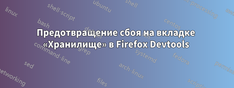 Предотвращение сбоя на вкладке «Хранилище» в Firefox Devtools