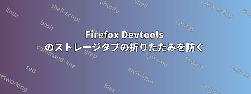 Firefox Devtools のストレージタブの折りたたみを防ぐ