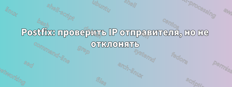 Postfix: проверить IP отправителя, но не отклонять