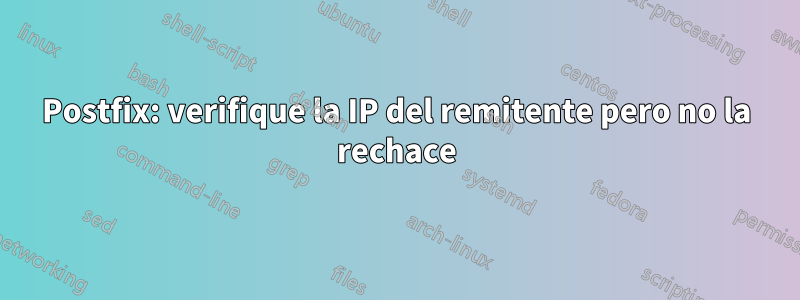 Postfix: verifique la IP del remitente pero no la rechace