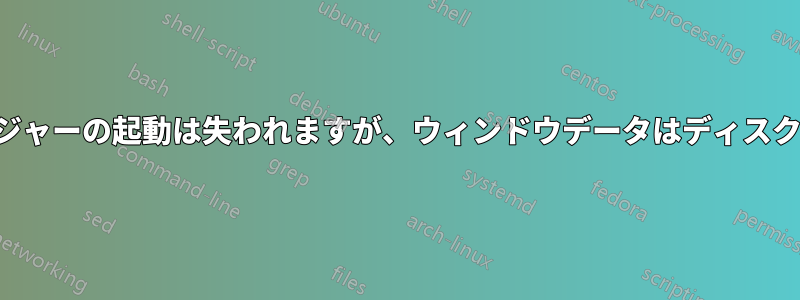 ウィンドウマネージャーの起動は失われますが、ウィンドウデータはディスク上に残っています