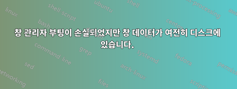 창 관리자 부팅이 손실되었지만 창 데이터가 여전히 디스크에 있습니다.