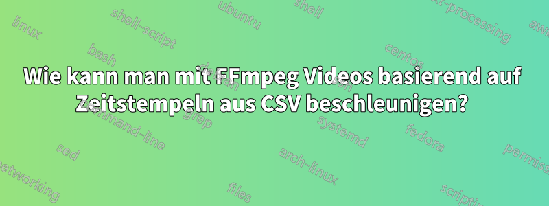 Wie kann man mit FFmpeg Videos basierend auf Zeitstempeln aus CSV beschleunigen?