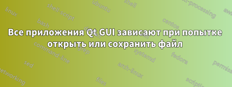 Все приложения Qt GUI зависают при попытке открыть или сохранить файл