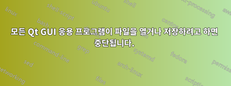 모든 Qt GUI 응용 프로그램이 파일을 열거나 저장하려고 하면 중단됩니다.