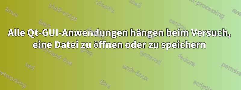 Alle Qt-GUI-Anwendungen hängen beim Versuch, eine Datei zu öffnen oder zu speichern