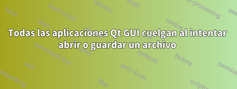 Todas las aplicaciones Qt GUI cuelgan al intentar abrir o guardar un archivo