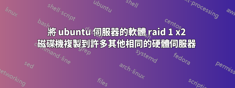 將 ubuntu 伺服器的軟體 raid 1 x2 磁碟機複製到許多其他相同的硬體伺服器