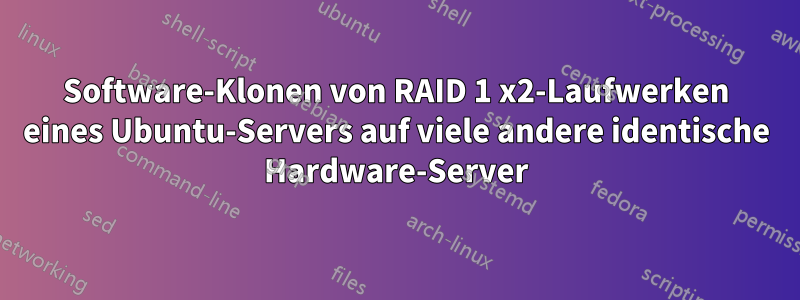 Software-Klonen von RAID 1 x2-Laufwerken eines Ubuntu-Servers auf viele andere identische Hardware-Server