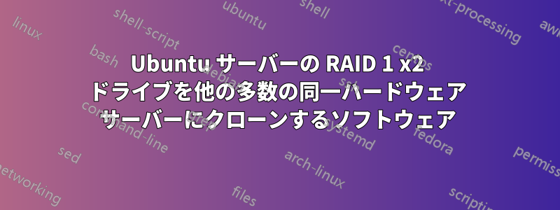 Ubuntu サーバーの RAID 1 x2 ドライブを他の多数の同一ハードウェア サーバーにクローンするソフトウェア