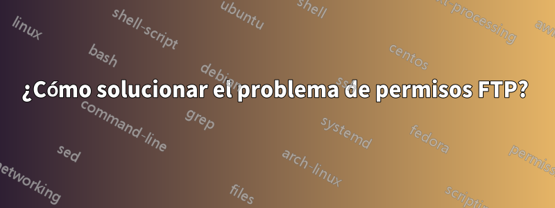 ¿Cómo solucionar el problema de permisos FTP?