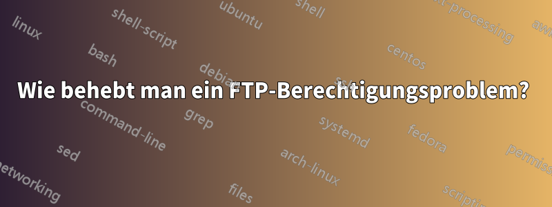 Wie behebt man ein FTP-Berechtigungsproblem?