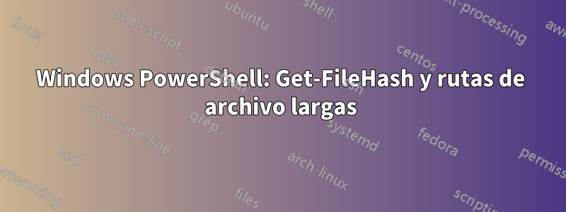 Windows PowerShell: Get-FileHash y rutas de archivo largas