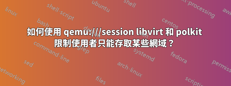 如何使用 qemu:///session libvirt 和 polkit 限制使用者只能存取某些網域？