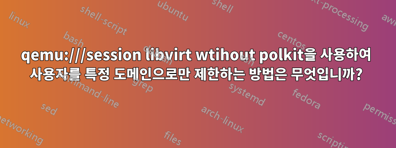 qemu:///session libvirt wtihout polkit을 사용하여 사용자를 특정 도메인으로만 제한하는 방법은 무엇입니까?