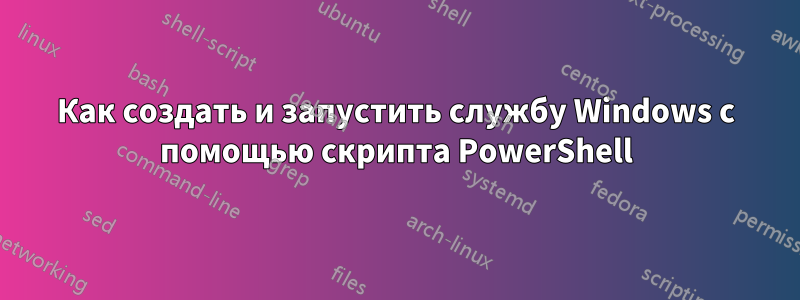 Как создать и запустить службу Windows с помощью скрипта PowerShell