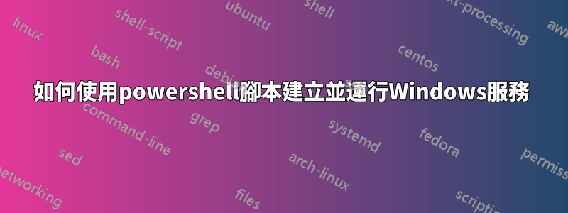 如何使用powershell腳本建立並運行Windows服務