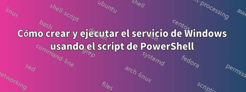 Cómo crear y ejecutar el servicio de Windows usando el script de PowerShell