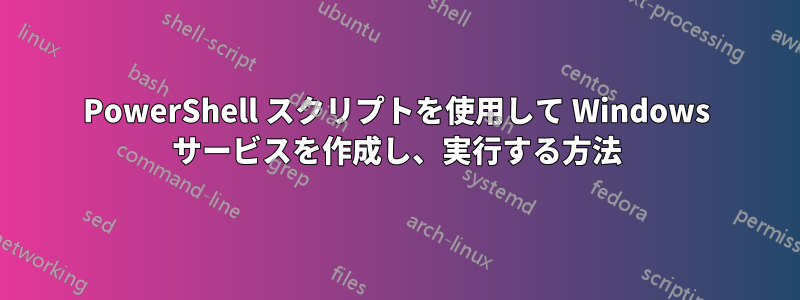 PowerShell スクリプトを使用して Windows サービスを作成し、実行する方法