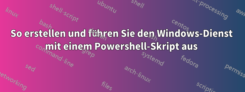 So erstellen und führen Sie den Windows-Dienst mit einem Powershell-Skript aus