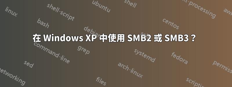 在 Windows XP 中使用 SMB2 或 SMB3？