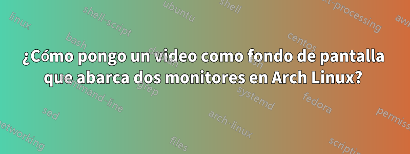 ¿Cómo pongo un video como fondo de pantalla que abarca dos monitores en Arch Linux?